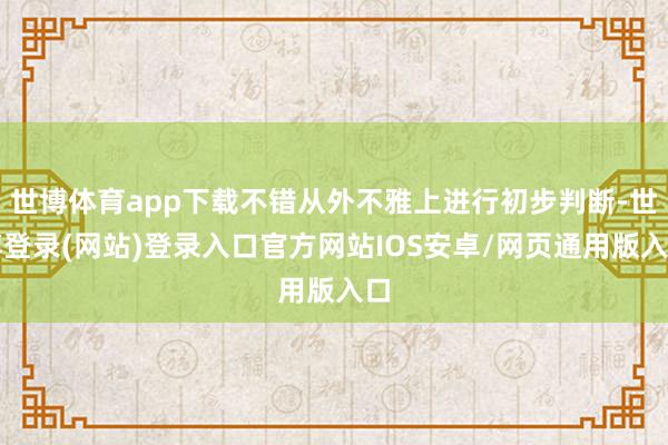 世博体育app下载不错从外不雅上进行初步判断-世博登录(网站)登录入口官方网站IOS安卓/网页通用版入口