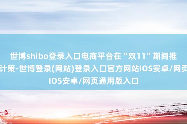 世博shibo登录入口电商平台在“双11”期间推出各项扶握计策-世博登录(网站)登录入口官方网站IOS安卓/网页通用版入口
