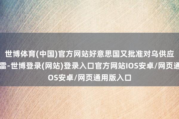 世博体育(中国)官方网站好意思国又批准对乌供应反步兵地雷-世博登录(网站)登录入口官方网站IOS安卓/网页通用版入口