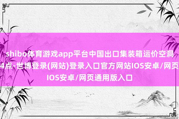 shibo体育游戏app平台中国出口集装箱运价空洞指数报1474点-世博登录(网站)登录入口官方网站IOS安卓/网页通用版入口