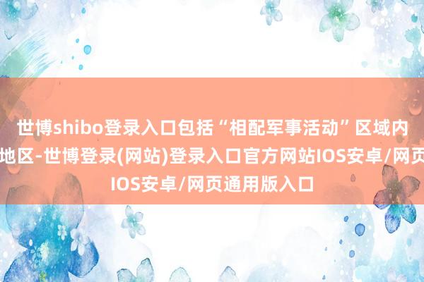 世博shibo登录入口包括“相配军事活动”区域内和库尔斯克地区-世博登录(网站)登录入口官方网站IOS安卓/网页通用版入口