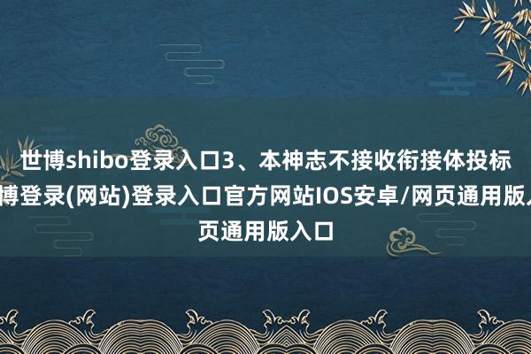 世博shibo登录入口3、本神志不接收衔接体投标-世博登录(网站)登录入口官方网站IOS安卓/网页通用版入口