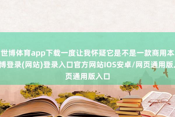 世博体育app下载一度让我怀疑它是不是一款商用本-世博登录(网站)登录入口官方网站IOS安卓/网页通用版入口