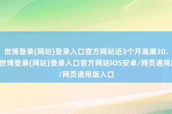 世博登录(网站)登录入口官方网站近3个月高潮30.73%-世博登录(网站)登录入口官方网站IOS安卓/网页通用版入口