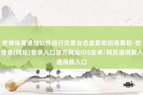世博体育通过软件进行交易业态盘算和招商筹划-世博登录(网站)登录入口官方网站IOS安卓/网页通用版入口