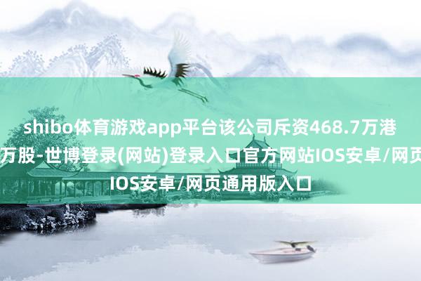 shibo体育游戏app平台该公司斥资468.7万港元回购1.25万股-世博登录(网站)登录入口官方网站IOS安卓/网页通用版入口