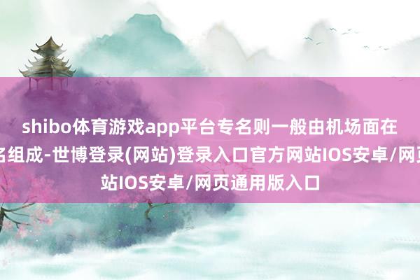 shibo体育游戏app平台专名则一般由机场面在地行政区画名组成-世博登录(网站)登录入口官方网站IOS安卓/网页通用版入口