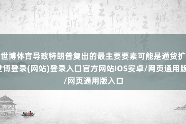 世博体育导致特朗普复出的最主要要素可能是通货扩张-世博登录(网站)登录入口官方网站IOS安卓/网页通用版入口