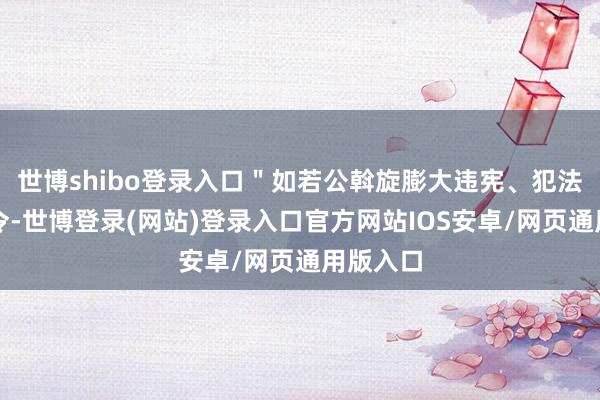 世博shibo登录入口＂如若公斡旋膨大违宪、犯法的逮捕令-世博登录(网站)登录入口官方网站IOS安卓/网页通用版入口