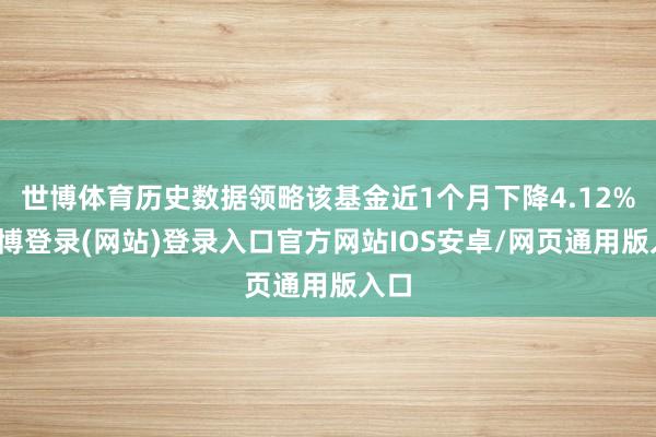 世博体育历史数据领略该基金近1个月下降4.12%-世博登录(网站)登录入口官方网站IOS安卓/网页通用版入口
