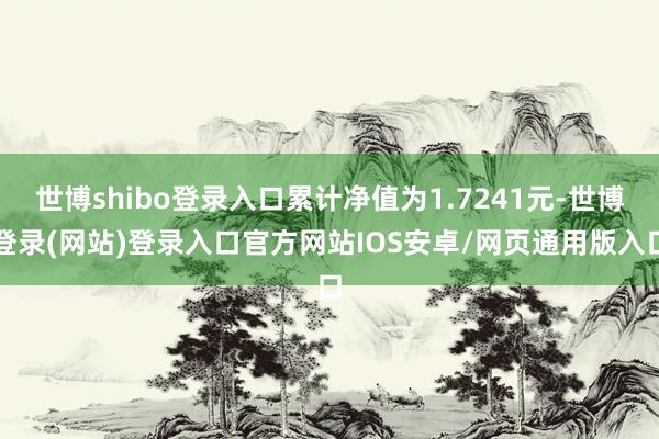 世博shibo登录入口累计净值为1.7241元-世博登录(网站)登录入口官方网站IOS安卓/网页通用版入口