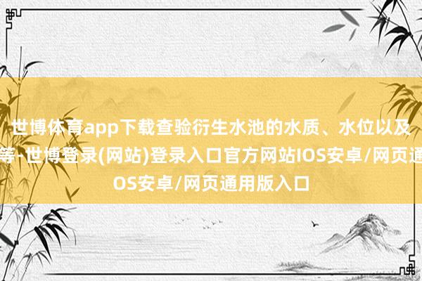 世博体育app下载查验衍生水池的水质、水位以及防逃程序等-世博登录(网站)登录入口官方网站IOS安卓/网页通用版入口