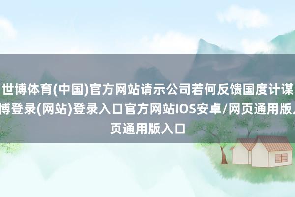 世博体育(中国)官方网站请示公司若何反馈国度计谋-世博登录(网站)登录入口官方网站IOS安卓/网页通用版入口