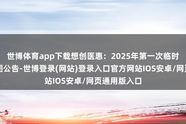 世博体育app下载想创医惠：2025年第一次临时激动会有贪图公告-世博登录(网站)登录入口官方网站IOS安卓/网页通用版入口