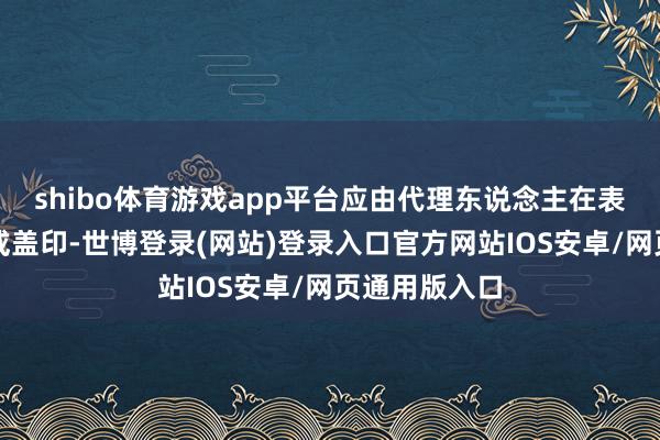 shibo体育游戏app平台应由代理东说念主在表决票上署名或盖印-世博登录(网站)登录入口官方网站IOS安卓/网页通用版入口