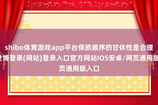 shibo体育游戏app平台保抓顺序的甘休性是合理的-世博登录(网站)登录入口官方网站IOS安卓/网页通用版入口