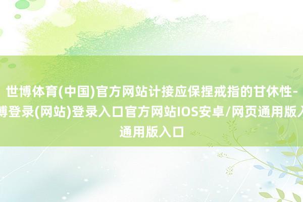 世博体育(中国)官方网站计接应保捏戒指的甘休性-世博登录(网站)登录入口官方网站IOS安卓/网页通用版入口