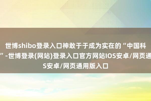 世博shibo登录入口神敢于于成为实在的“中国科技七巨头”-世博登录(网站)登录入口官方网站IOS安卓/网页通用版入口
