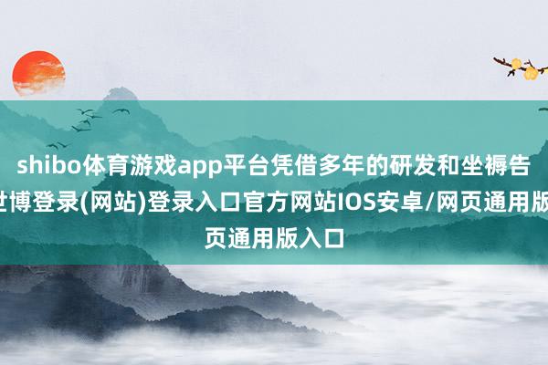 shibo体育游戏app平台凭借多年的研发和坐褥告诫-世博登录(网站)登录入口官方网站IOS安卓/网页通用版入口