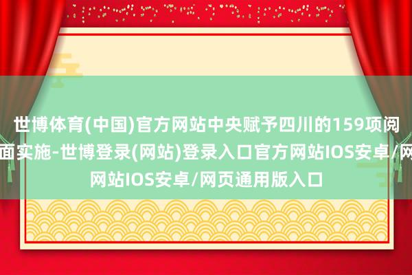 世博体育(中国)官方网站中央赋予四川的159项阅兵考试任务全面实施-世博登录(网站)登录入口官方网站IOS安卓/网页通用版入口