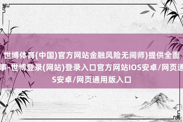 世博体育(中国)官方网站金融风险无间师)提供全面的机考办事-世博登录(网站)登录入口官方网站IOS安卓/网页通用版入口