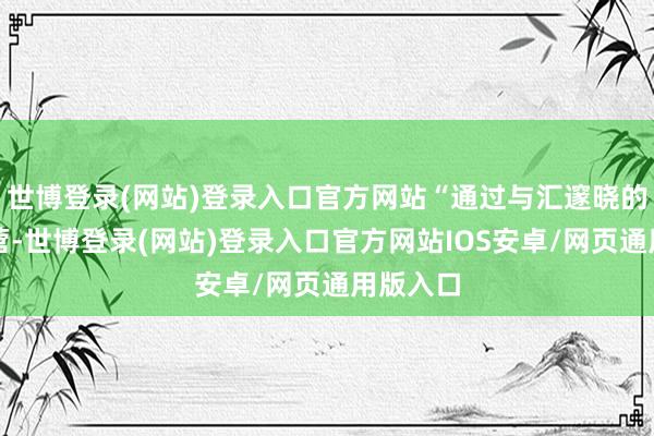 世博登录(网站)登录入口官方网站“通过与汇邃晓的政策合营-世博登录(网站)登录入口官方网站IOS安卓/网页通用版入口