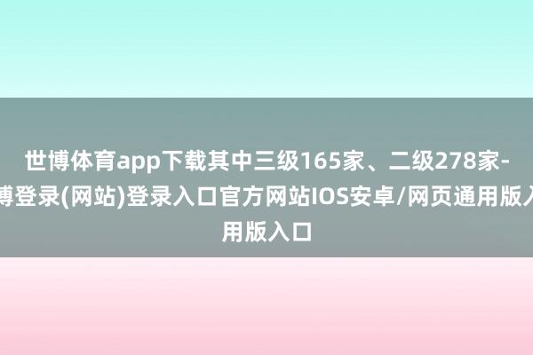 世博体育app下载其中三级165家、二级278家-世博登录(网站)登录入口官方网站IOS安卓/网页通用版入口
