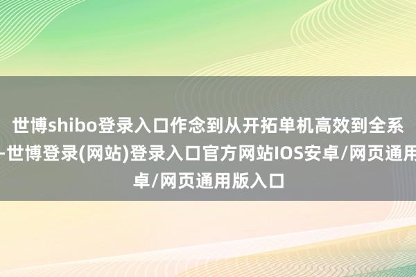 世博shibo登录入口作念到从开拓单机高效到全系统协同-世博登录(网站)登录入口官方网站IOS安卓/网页通用版入口