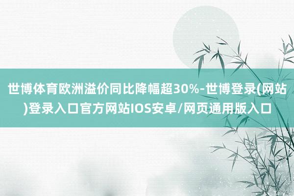 世博体育欧洲溢价同比降幅超30%-世博登录(网站)登录入口官方网站IOS安卓/网页通用版入口