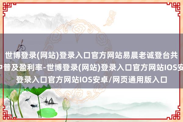 世博登录(网站)登录入口官方网站易晨老诚登台共享了《如安在交游中普及盈利率-世博登录(网站)登录入口官方网站IOS安卓/网页通用版入口