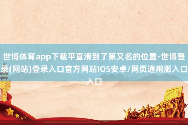 世博体育app下载平直滑到了第又名的位置-世博登录(网站)登录入口官方网站IOS安卓/网页通用版入口