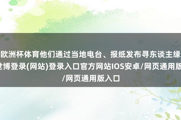 欧洲杯体育他们通过当地电台、报纸发布寻东谈主缘由-世博登录(网站)登录入口官方网站IOS安卓/网页通用版入口