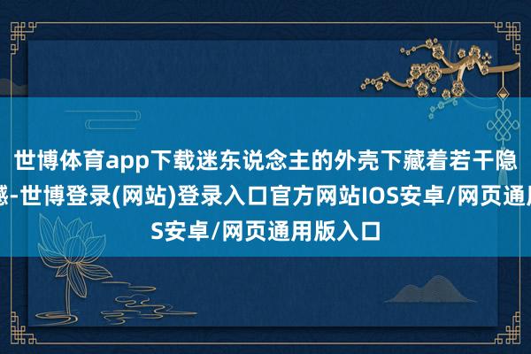 世博体育app下载迷东说念主的外壳下藏着若干隐患和缺憾-世博登录(网站)登录入口官方网站IOS安卓/网页通用版入口