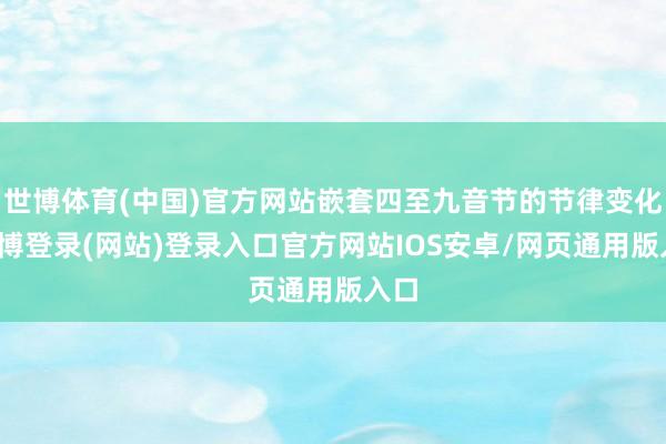 世博体育(中国)官方网站嵌套四至九音节的节律变化-世博登录(网站)登录入口官方网站IOS安卓/网页通用版入口