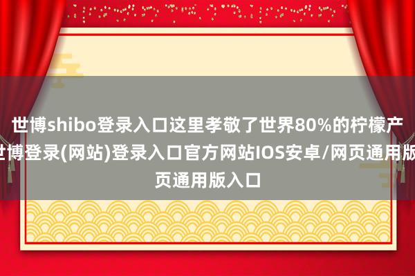 世博shibo登录入口这里孝敬了世界80%的柠檬产量-世博登录(网站)登录入口官方网站IOS安卓/网页通用版入口