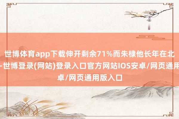 世博体育app下载伸开剩余71%而朱棣他长年在北疆待着-世博登录(网站)登录入口官方网站IOS安卓/网页通用版入口
