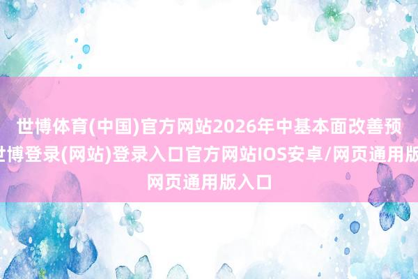 世博体育(中国)官方网站2026年中基本面改善预期-世博登录(网站)登录入口官方网站IOS安卓/网页通用版入口