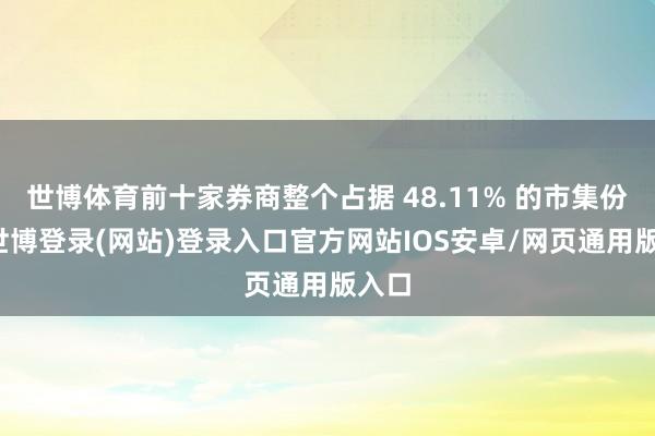 世博体育前十家券商整个占据 48.11% 的市集份额-世博登录(网站)登录入口官方网站IOS安卓/网页通用版入口