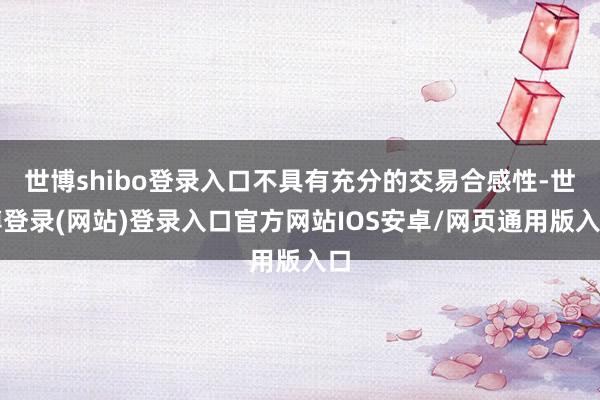 世博shibo登录入口不具有充分的交易合感性-世博登录(网站)登录入口官方网站IOS安卓/网页通用版入口
