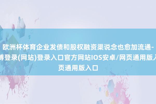 欧洲杯体育企业发债和股权融资渠说念也愈加流通-世博登录(网站)登录入口官方网站IOS安卓/网页通用版入口