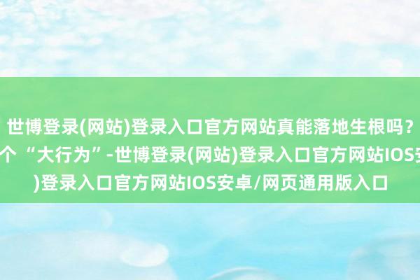 世博登录(网站)登录入口官方网站真能落地生根吗?这份阶梯图里藏着四个 “大行为”-世博登录(网站)登录入口官方网站IOS安卓/网页通用版入口